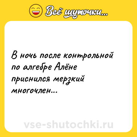 Шутка: В ночь после контрольной по алгебре Алёне приснился мерзкий многочлен...