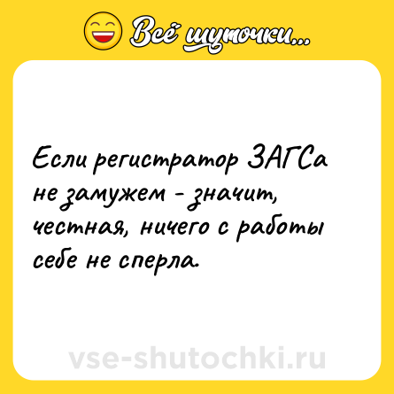 Шутка: Если регистратор ЗАГСа не замужем - значит, честная, ничего с работы себе не сперла.