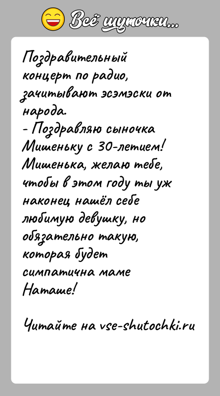 История: Поздравительный концерт по радио, зачитывают эсэмэски от народа.- Поздравляю сыночка Мишеньку с 30-летием! Мишенька, желаю тебе, чтобы в этом году