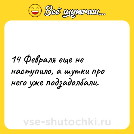 Шутка: 14 Февраля еще не наступило, а шутки про него уже подзадолбали.