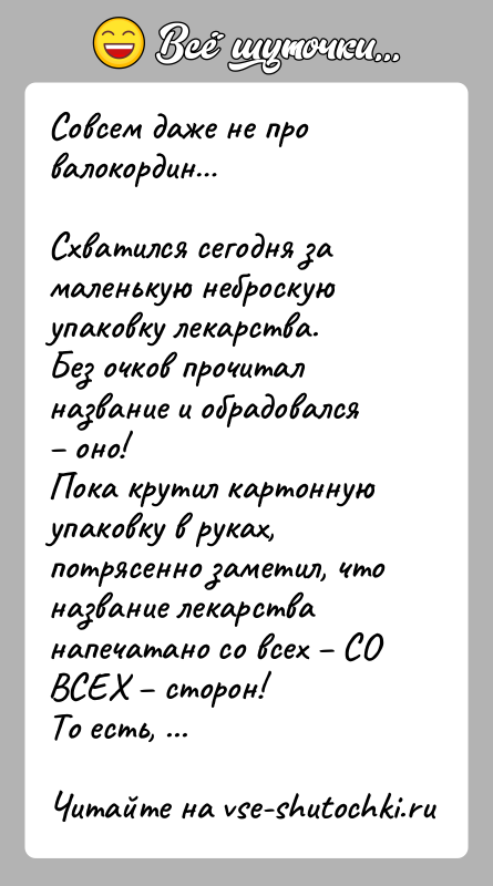 История: Совсем даже не про валокордин Схватился сегодня за маленькую неброскую упаковку лекарства.Без очков прочитал название и обрадовался оно!Пока крутил картонную