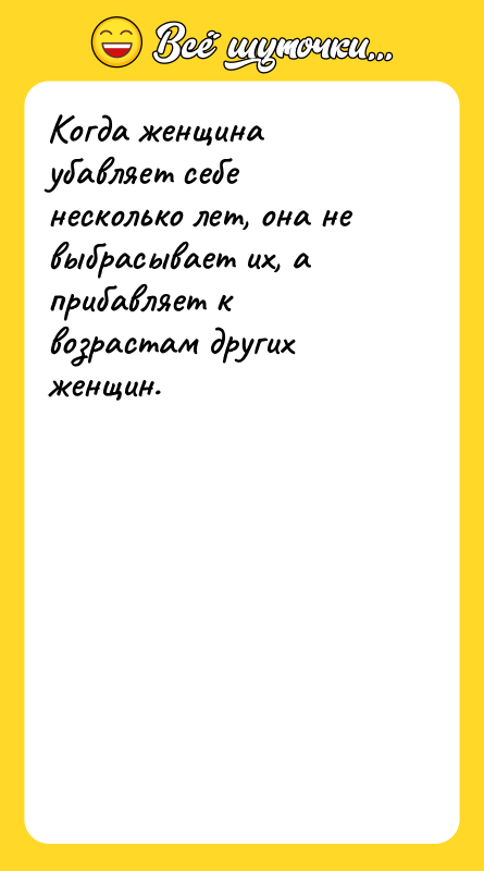 Когда женщина убавляет себе несколько лет, она не выбрасывает их,