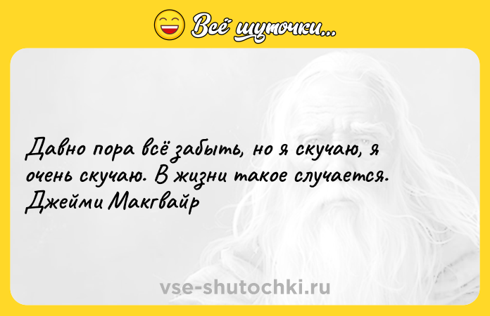 Цитата: Давно пора всё забыть, но я скучаю, я очень скучаю. В жизни такое случается. Джейми Макгвайр
