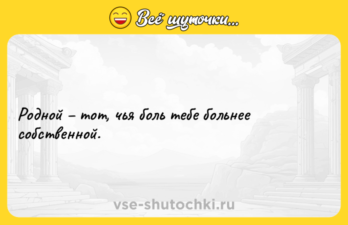 Цитата: Родной тот, чья боль тебе больнее собственной.