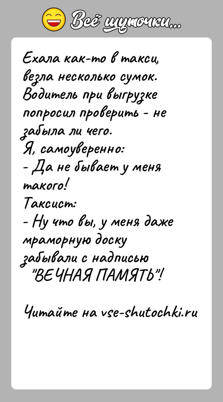 История: Ехала как-то в такси, везла несколько сумок.Водитель при выгрузке попросил проверить - не забыла ли чего.Я, самоуверенно:- Да не бывает