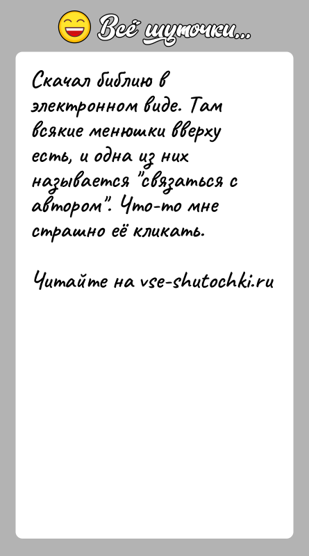 История: Скачал библию в электронном виде. Там всякие менюшки вверху есть, и одна из них называется связаться с автором . Что-то мне