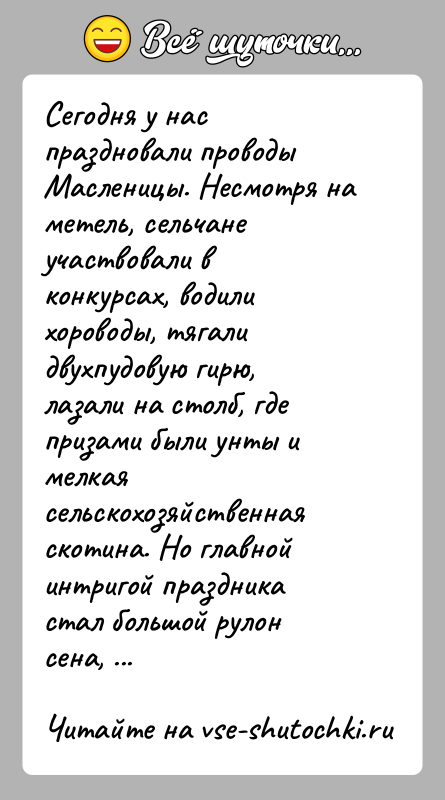 История: Сегодня у нас праздновали проводы Масленицы. Несмотря на метель, сельчане участвовали в конкурсах, водили хороводы, тягали двухпудовую гирю, лазали на