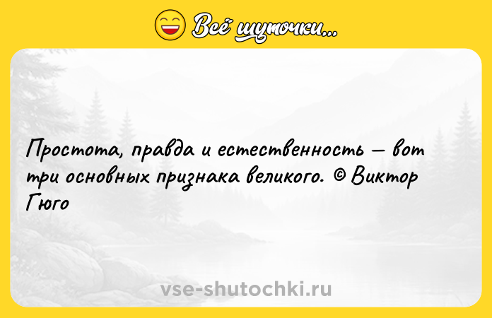 Цитата: Простота, правда и естественность вот три основных признака великого. Виктор Гюго