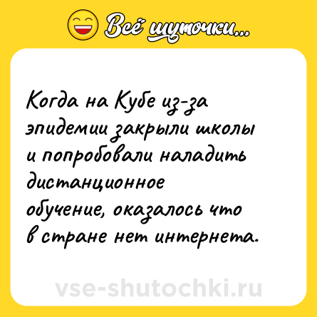 Шутка: Когда на Кубе из-за эпидемии закрыли школы и попробовали наладить дистанционное обучение, оказалось что в стране нет интернета.