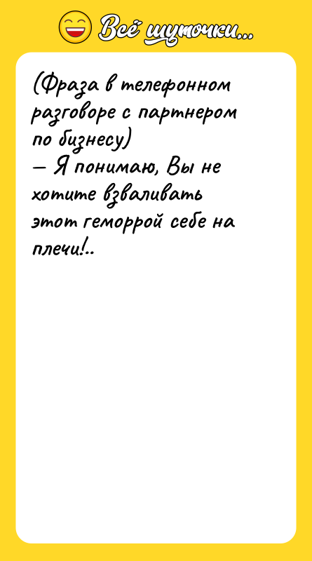 (Фраза в телефонном разговоре с партнером по бизнесу)<br/>— Я понимаю,
