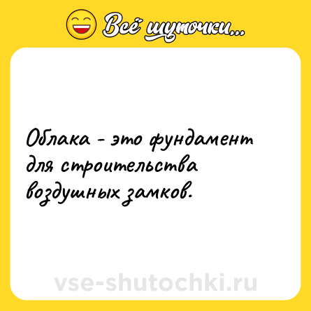 Шутка: Облака - это фундамент для строительства воздушных замков.