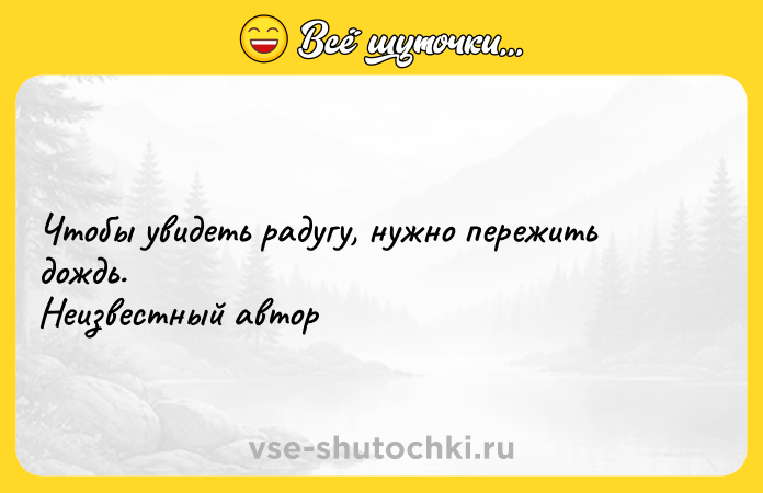 Цитата: Чтобы увидеть радугу, нужно пережить дождь. Неизвестный автор