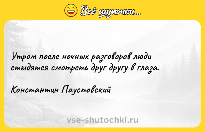 Цитата: Утром после ночных разговоров люди стыдятся смотреть друг другу в глаза.Константин Паустовский