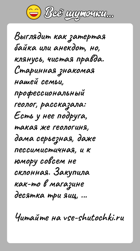 История: Выглядит как затертая байка или анекдот, но, клянусь, чистая правда.Старинная знакомая нашей семьи, профессиональный геолог, рассказала:Есть у нее подруга, такая