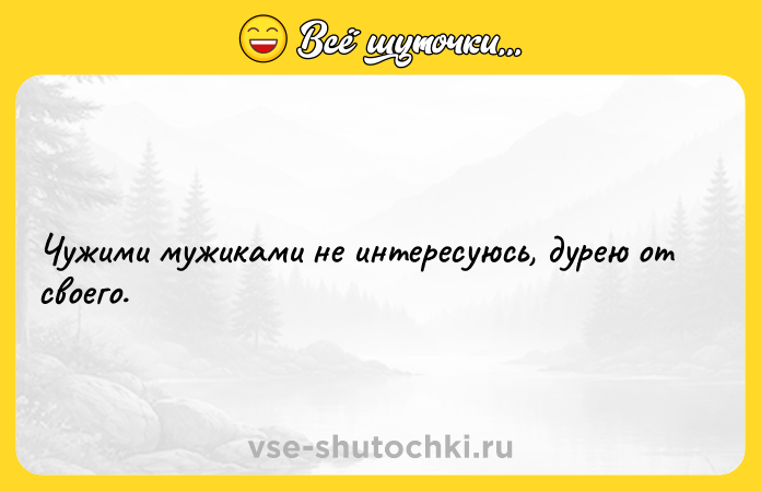 Цитата: Чужими мужиками не интересуюсь, дурею от своего.