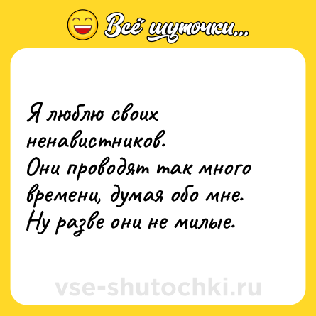 Шутка: Я люблю своих ненавистников. <br>Они проводят так много времени, думая обо мне. <br>Ну разве они не милые.