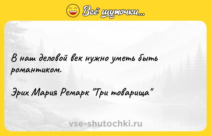 Цитата: В наш деловой век нужно уметь быть романтиком.Эрих Мария Ремарк Три товарища