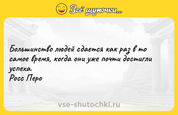Цитата: Большинство людей сдается как раз в то самое время, когда они уже почти достигли успеха. Росс Перо
