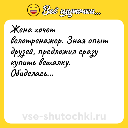 Шутка: Жена хочет велотренажер. Зная опыт друзей, предложил сразу купить вешалку. Обиделась...<br><br><br>