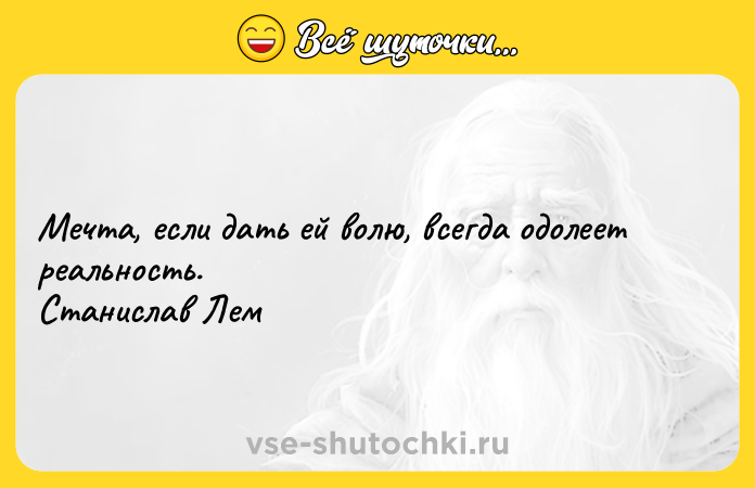 Цитата: Мечта, если дать ей волю, всегда одолеет реальность. Станислав Лем