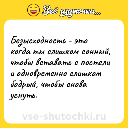 Шутка: Безысходность - это когда ты слишком сонный, чтобы вставать с постели и одновременно слишком бодрый, чтобы снова уснуть.