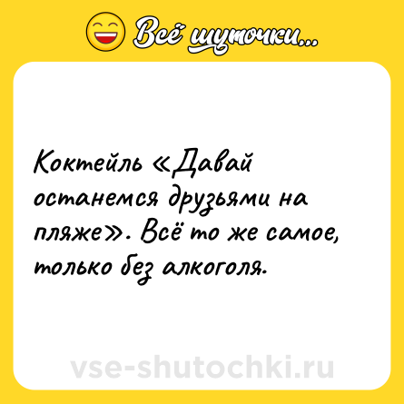 Шутка: Коктейль «Давай останемся друзьями на пляже». Всё то же самое, только без алкоголя.