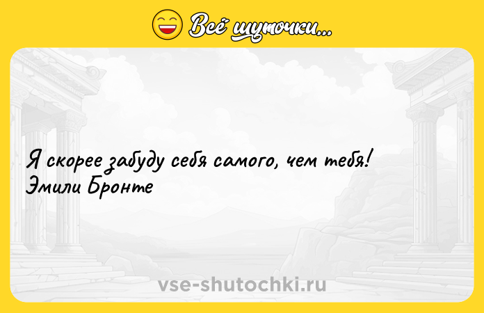 Цитата: Я скорее забуду себя самого, чем тебя! Эмили Бронте