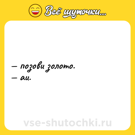 Шутка: — позови золото. <br>— au.