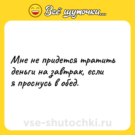 Шутка: Мне не придется тратить деньги на завтрак, если я проснусь в обед.