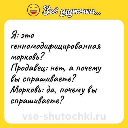 Шутка: Я: это генномодифицированная морковь?<br>Продавец: нет, а почему вы спрашиваете?<br>Морковь: да, почему вы спрашиваете?