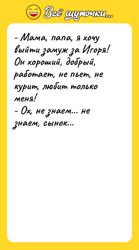- Мама, папа, я хочу выйти замуж за Игоря! Он