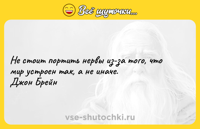 Цитата: Не стоит портить нервы из-за того, что мир устроен так, а не иначе. Джон Брейн