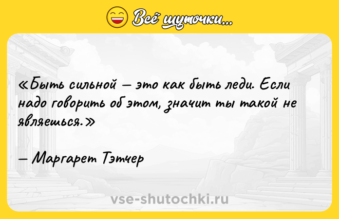 Цитата: Быть сильной это как быть леди. Если надо говорить об этом, значит ты такой не являешься.Маргарет Тэтчер
