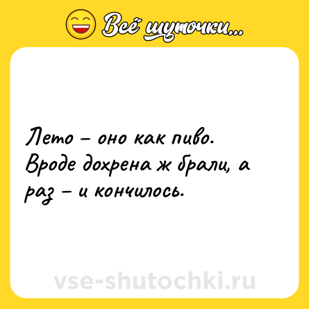 Шутка: Лето – оно как пиво. Вроде дохрена ж брали, а раз – и кончилось.