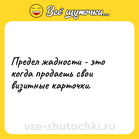 Шутка: Предел жадности - это когда продаешь свои визитные карточки.