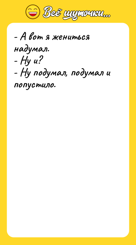- А вот я жениться надумал. - Ну и? -
