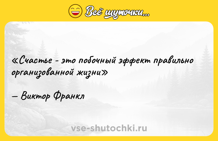Цитата: Счастье - это побочный эффект правильно организованной жизниВиктор Франкл