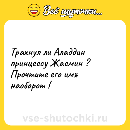Шутка: Трахнул ли Аладдин принцессу Жасмин ? Прочтите его имя наоборот !
