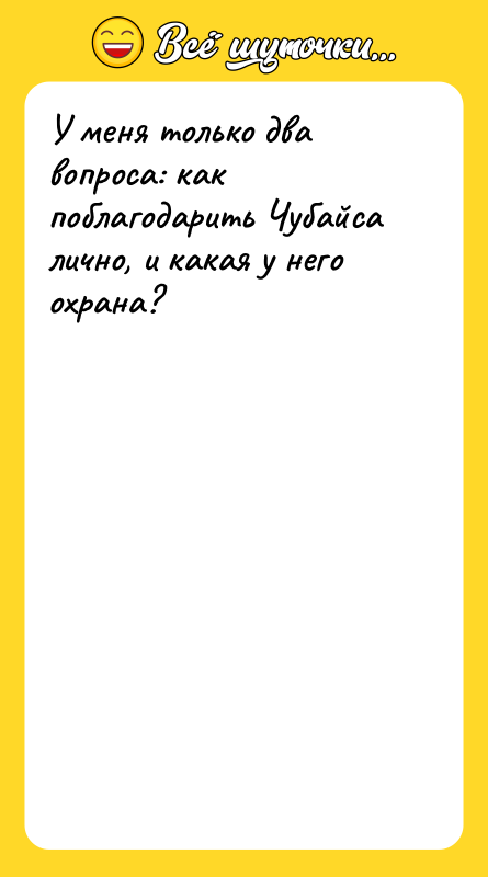 У меня только два вопроса: как поблагодарить Чубайса лично, и