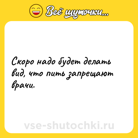 Шутка: Скоро надо будет делать вид, что пить запрещают врачи.