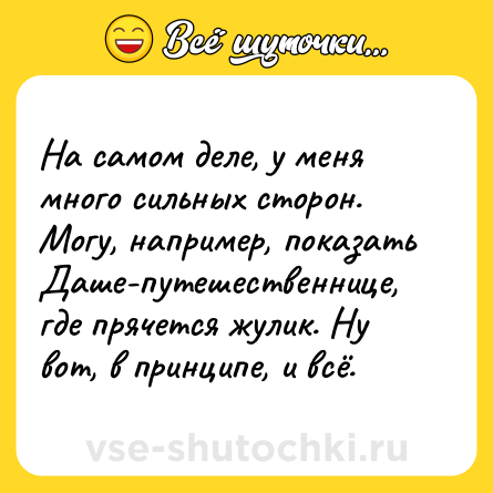 Шутка: На самом деле, у меня много сильных сторон. Могу, например, показать Даше-путешественнице, где прячется жулик. Ну вот, в принципе, и всё.