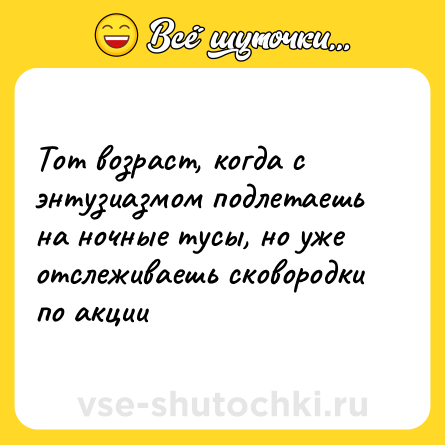 Шутка: Тот возраст, когда с энтузиазмом подлетаешь на ночные тусы, но уже отслеживаешь сковородки по акции