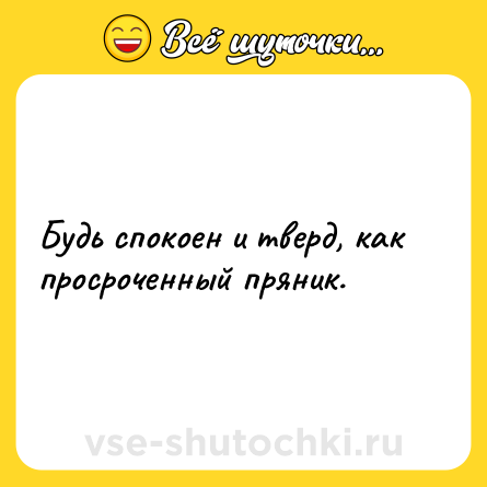 Шутка: Будь спокоен и тверд, как просроченный пряник.