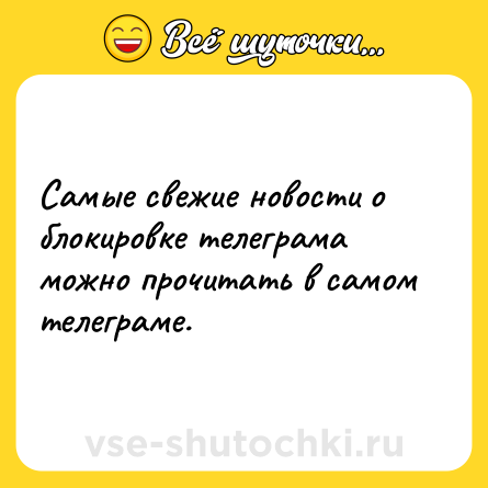 Шутка: Самые свежие новости о блокировке телеграма можно прочитать в самом телеграме.