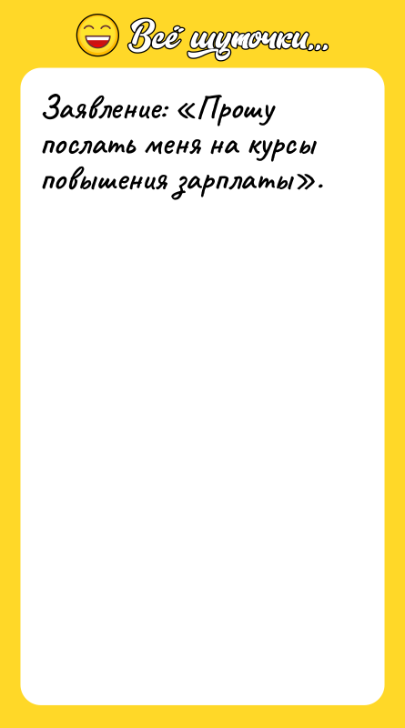 Заявление: «Прошу послать меня на курсы повышения зарплаты».