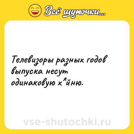 Шутка: Телевизоры разных годов выпуска несут одинаковую х*йню.