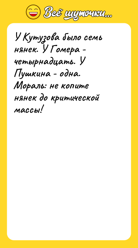 Шутка: У Кутузова было семь нянек. У Гомера - четырнадцать. У Пушкина - одна.Мораль: не копите нянек до критической массы!