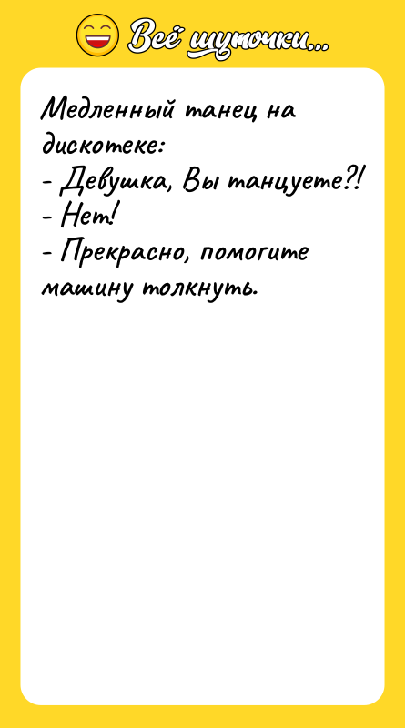 Медленный танец на дискотеке: - Девушка, Вы танцуете?! - Нет!