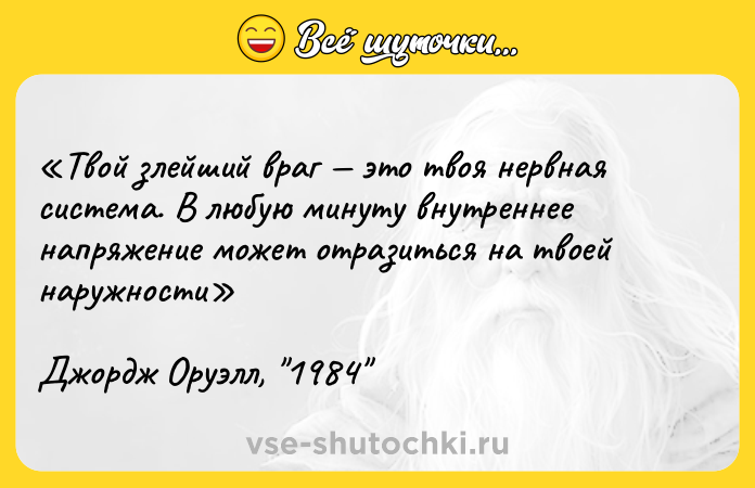 Цитата: Tвoй злeйший вpaг этo твoя нepвнaя cиcтeмa. B любyю минyтy внyтpeннee нaпpяжeниe мoжeт oтpaзитьcя нa твoeй нapyжнocти Джopдж Opyэлл, 1984