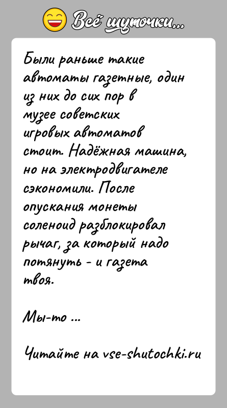История: Были раньше такие автоматы газетные, один из них до сих пор в музее советских игровых автоматов стоит. Надёжная машина, но
